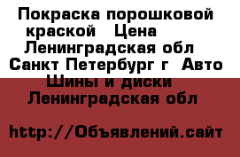 Покраска порошковой краской › Цена ­ 500 - Ленинградская обл., Санкт-Петербург г. Авто » Шины и диски   . Ленинградская обл.
